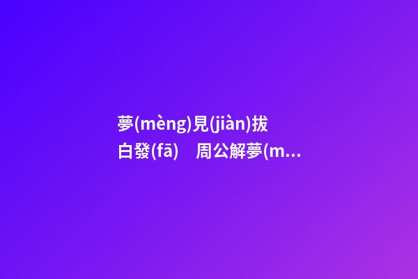 夢(mèng)見(jiàn)拔白發(fā)　周公解夢(mèng)之夢(mèng)到拔白發(fā)